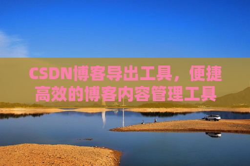 CSDN博客导出工具，便捷高效的博客内容管理工具